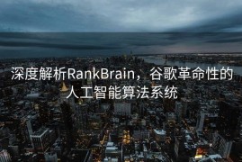 深度解析RankBrain，谷歌革命性的人工智能算法系统
