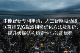 中能智新专利申请，人工智能驱动级联直挂SVG载波相移优化方法及系统，提升级联结构稳定性与效能增强