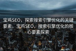 宝鸡SEO，探索搜索引擎优化的关键要素，宝鸡SEO，搜索引擎优化的核心要素探索