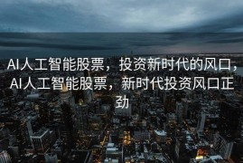 AI人工智能股票，投资新时代的风口，AI人工智能股票，新时代投资风口正劲