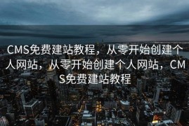 CMS免费建站教程，从零开始创建个人网站，从零开始创建个人网站，CMS免费建站教程