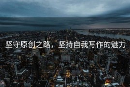 坚守原创之路，坚持自我写作的魅力
