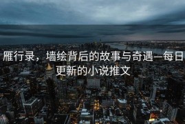 雁行录，墙绘背后的故事与奇遇—每日更新的小说推文