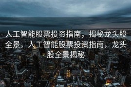 人工智能股票投资指南，揭秘龙头股全景，人工智能股票投资指南，龙头股全景揭秘