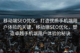 移动端SEO优化，打造优质手机端用户体验的关键，移动端SEO优化，塑造卓越手机端用户体验的秘诀