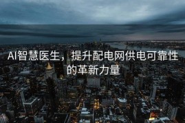 AI智慧医生，提升配电网供电可靠性的革新力量