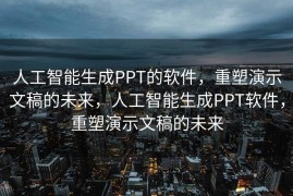 人工智能生成PPT的软件，重塑演示文稿的未来，人工智能生成PPT软件，重塑演示文稿的未来