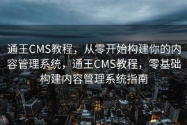 通王CMS教程，从零开始构建你的内容管理系统，通王CMS教程，零基础构建内容管理系统指南