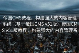 帝国CMS教程，构建强大的内容管理系统（基于帝国CMS v51版）帝国CMS v51版教程，构建强大的内容管理系统