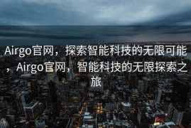 Airgo官网，探索智能科技的无限可能，Airgo官网，智能科技的无限探索之旅