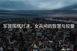 军营围棋对决，女兵间的智慧与较量