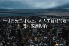 一寸日光三寸心上，AI人工智能的温暖与深远影响