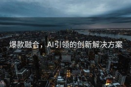 爆款融合，AI引领的创新解决方案