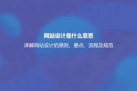 网站设计是什么意思？详解网站设计的原则、要点、流程及规范