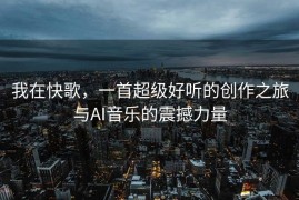 我在快歌，一首超级好听的创作之旅与AI音乐的震撼力量