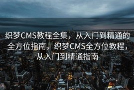 织梦CMS教程全集，从入门到精通的全方位指南，织梦CMS全方位教程，从入门到精通指南