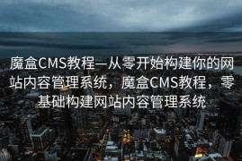 魔盒CMS教程—从零开始构建你的网站内容管理系统，魔盒CMS教程，零基础构建网站内容管理系统