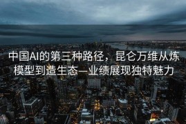 中国AI的第三种路径，昆仑万维从炼模型到造生态—业绩展现独特魅力