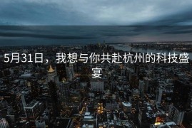 5月31日，我想与你共赴杭州的科技盛宴