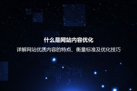 什么是网站内容优化？详解网站优质内容的衡量标准及优化技巧