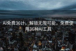 AI免费36计，解锁无限可能，免费使用36种AI工具
