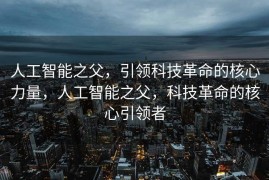 人工智能之父，引领科技革命的核心力量，人工智能之父，科技革命的核心引领者