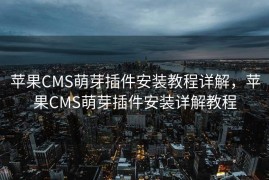 苹果CMS萌芽插件安装教程详解，苹果CMS萌芽插件安装详解教程