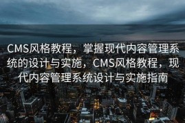 CMS风格教程，掌握现代内容管理系统的设计与实施，CMS风格教程，现代内容管理系统设计与实施指南