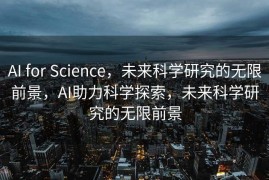 AI for Science，未来科学研究的无限前景，AI助力科学探索，未来科学研究的无限前景