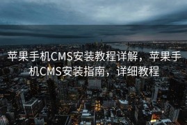 苹果手机CMS安装教程详解，苹果手机CMS安装指南，详细教程