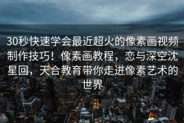 30秒快速学会最近超火的像素画视频制作技巧！像素画教程，恋与深空沈星回，天合教育带你走进像素艺术的世界