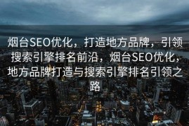 烟台SEO优化，打造地方品牌，引领搜索引擎排名前沿，烟台SEO优化，地方品牌打造与搜索引擎排名引领之路