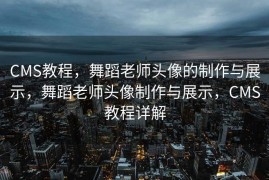 CMS教程，舞蹈老师头像的制作与展示，舞蹈老师头像制作与展示，CMS教程详解