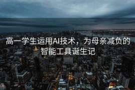 高一学生运用AI技术，为母亲减负的智能工具诞生记