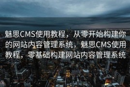 魅思CMS使用教程，从零开始构建你的网站内容管理系统，魅思CMS使用教程，零基础构建网站内容管理系统