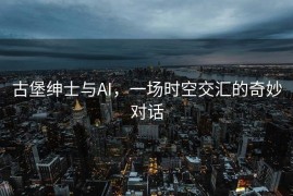 古堡绅士与AI，一场时空交汇的奇妙对话