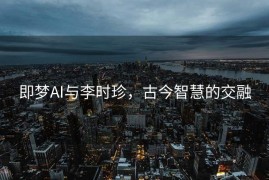 即梦AI与李时珍，古今智慧的交融