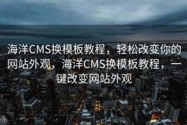 海洋CMS换模板教程，轻松改变你的网站外观，海洋CMS换模板教程，一键改变网站外观