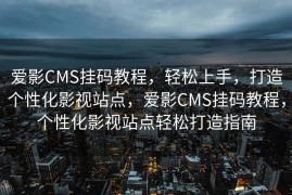 爱影CMS挂码教程，轻松上手，打造个性化影视站点，爱影CMS挂码教程，个性化影视站点轻松打造指南