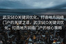 武汉SEO关键词优化，打造地方网络门户的关键之道，武汉SEO关键词优化，打造地方网络门户的核心策略