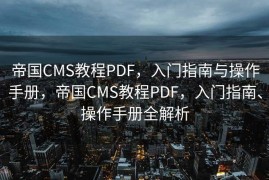 帝国CMS教程PDF，入门指南与操作手册，帝国CMS教程PDF，入门指南、操作手册全解析