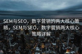 SEM与SEO，数字营销的两大核心策略，SEM与SEO，数字营销两大核心策略详解