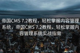 帝国CMS 7.2教程，轻松掌握内容管理系统，帝国CMS 7.2教程，轻松掌握内容管理系统实战指南