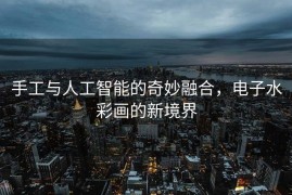 手工与人工智能的奇妙融合，电子水彩画的新境界