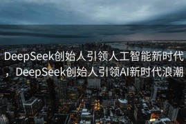 DeepSeek创始人引领人工智能新时代，DeepSeek创始人引领AI新时代浪潮