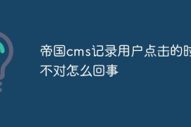 帝国cms记录用户点击的时间不对怎么回事
