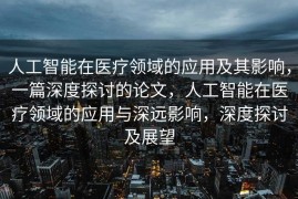人工智能在医疗领域的应用及其影响，一篇深度探讨的论文，人工智能在医疗领域的应用与深远影响，深度探讨及展望