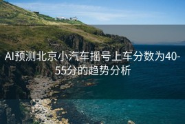 AI预测北京小汽车摇号上车分数为40-55分的趋势分析