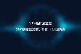 STP是什么意思？STP营销的三要素、步骤、作用及案例