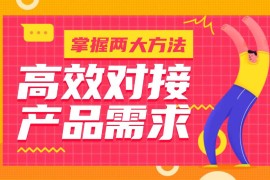 掌握2个实用方法，高效对接产品需求！-2025最新seo资料